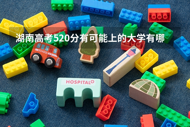 湖南高考520分有可能上的大学有哪些 重庆高考593分有可能上的大学有哪些