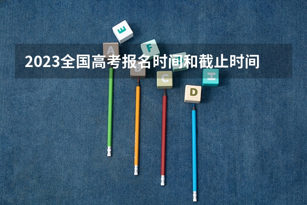 2023全国高考报名时间和截止时间各省汇总（持续更新） 2023高考倒计时