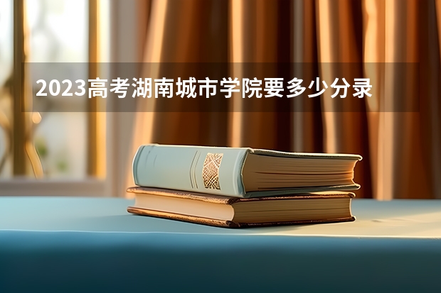 2023高考湖南城市学院要多少分录取 琼台师范学院2022年录取分数线是多少