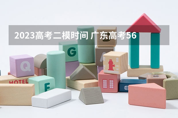 2023高考二模时间 广东高考564分有可能上的大学有哪些