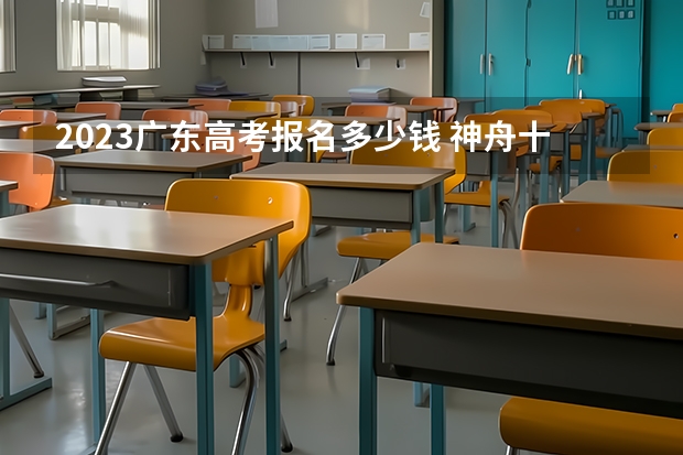 2023广东高考报名多少钱 神舟十五号高考作文素材