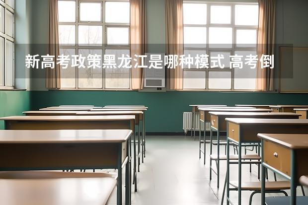 新高考政策黑龙江是哪种模式 高考倒计时：距离2023高考还有多少天