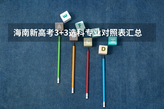 海南新高考3+3选科专业对照表汇总 海南高考628分有可能上的大学有哪些
