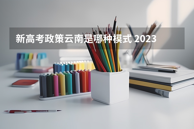 新高考政策云南是哪种模式 2023高考最低多少分能上