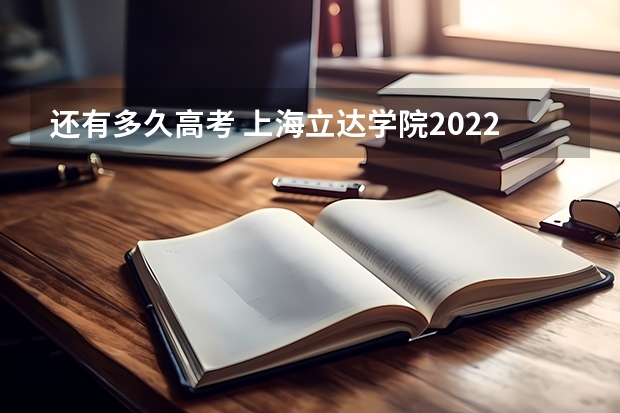 还有多久高考 上海立达学院2022年录取分数线是多少