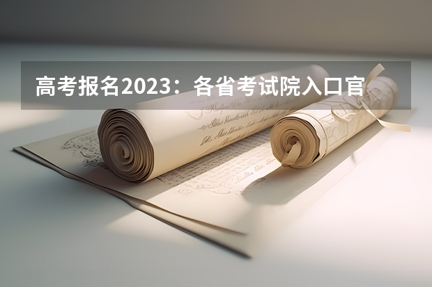 高考报名2023：各省考试院入口官网及报名时间汇总 是哪种模式