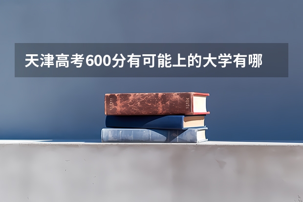 天津高考600分有可能上的大学有哪些 报名流程