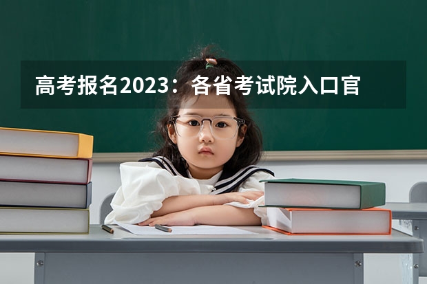 高考报名2023：各省考试院入口官网及报名时间汇总 高考化学赋分吃亏吗