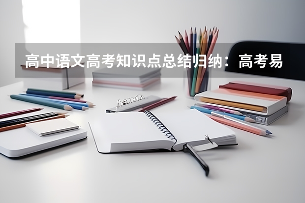 高中语文高考知识点总结归纳：高考易混文化常识汇总（一） 河北高考598分有可能上的大学有哪些