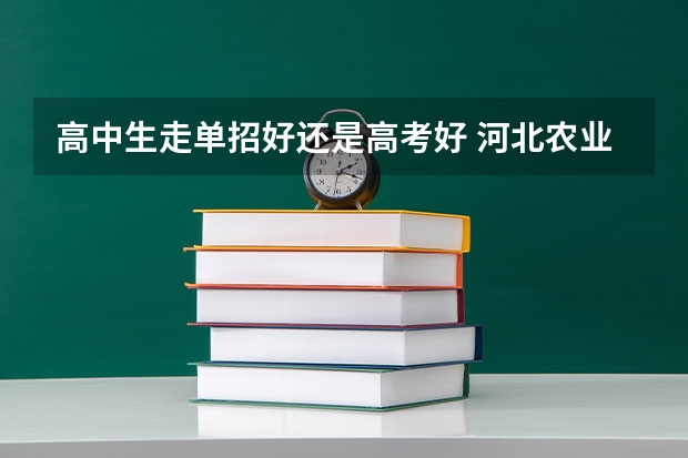 高中生走单招好还是高考好 河北农业大学录取分数线2022是多少分