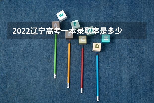 2022辽宁高考一本录取率是多少 2023高考最低多少分能上