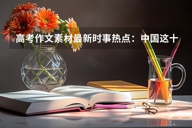 高考作文素材最新时事热点：中国这十年系列主题新闻发布 有什么政策内容