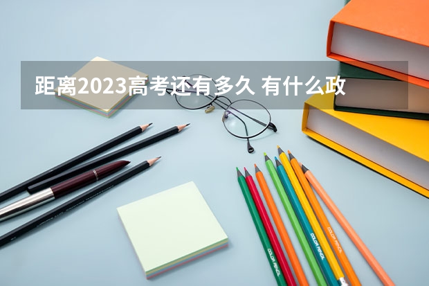 距离2023高考还有多久 有什么政策内容