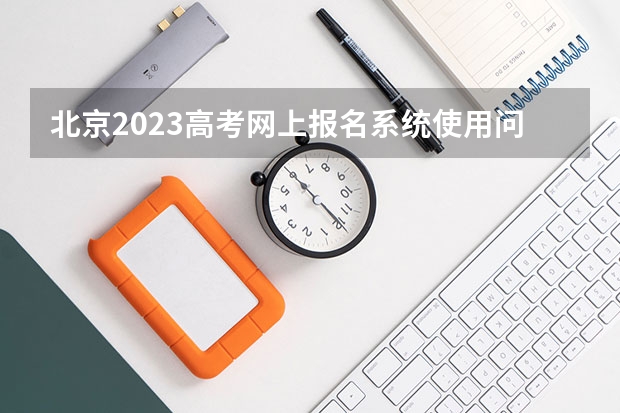 北京2023高考网上报名系统使用问答 2023高考倒计时日历