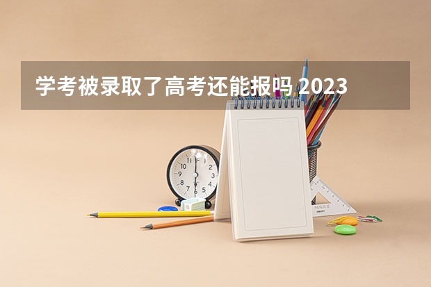 学考被录取了高考还能报吗 2023年安徽高考三模考试时间