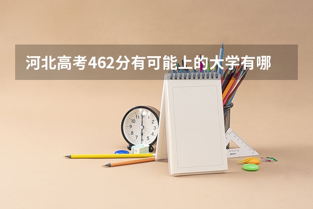 河北高考462分有可能上的大学有哪些 2023年安徽高考三模考试时间