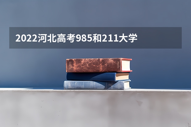 2022河北高考985和211大学录取率是多少 武威职业学院录取分数线2022是多少分