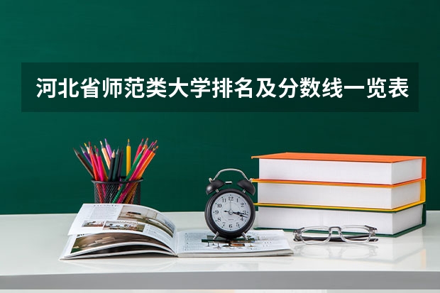 河北省师范类大学排名及分数线一览表（2023年高考参考） 有什么主要内容