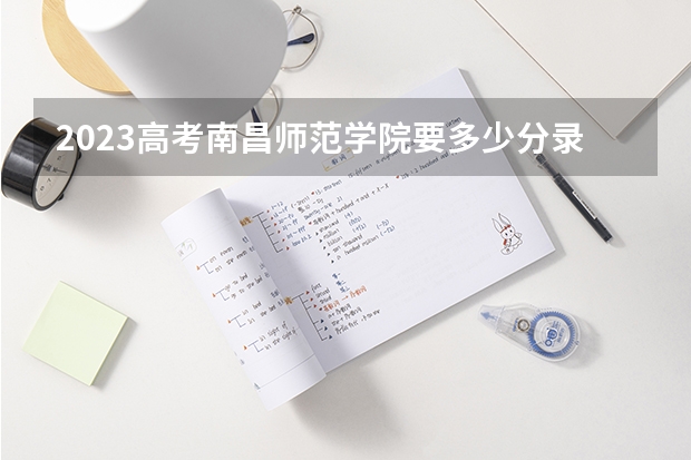 2023高考南昌师范学院要多少分录取 2022重庆高考985和211大学录取率是多少
