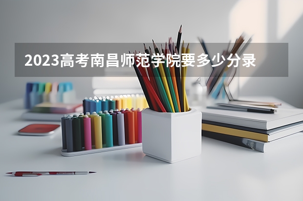 2023高考南昌师范学院要多少分录取 预计2023年贵州高考报名人数是多少