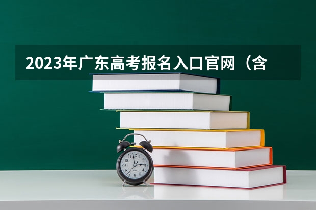 2023年广东高考报名入口官网（含广东高考报名时间） 政策解读