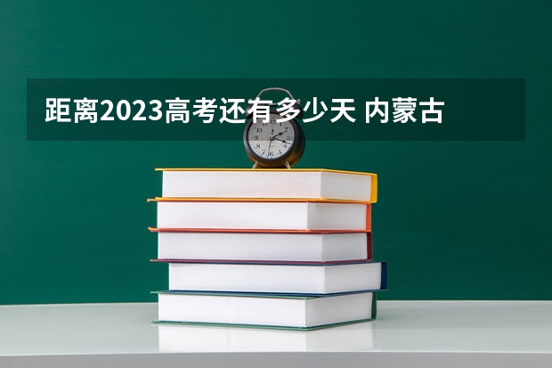 距离2023高考还有多少天 内蒙古分数低但不错的二本大学