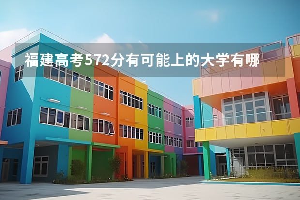 福建高考572分有可能上的大学有哪些 北京2023高考报名照顾对象审核办法