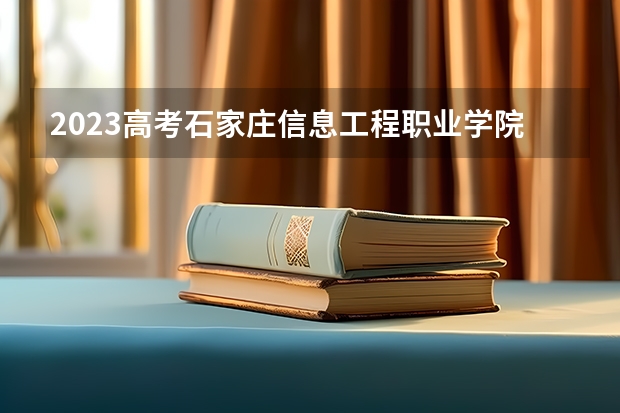 2023高考石家庄信息工程职业学院要多少分录取 