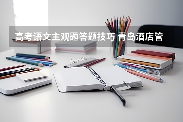 高考语文主观题答题技巧 青岛酒店管理职业技术学院录取分数线2022是多少分