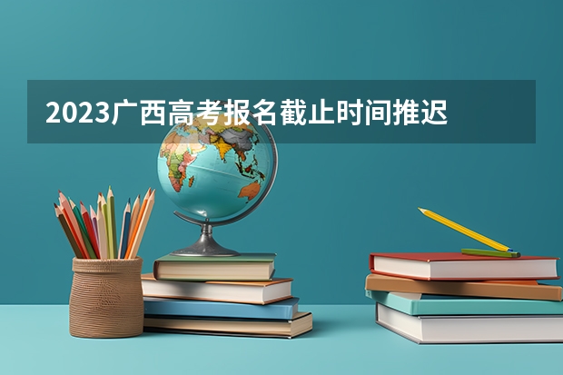 2023广西高考报名截止时间推迟 2023高考青岛酒店管理职业技术学院要多少分录取