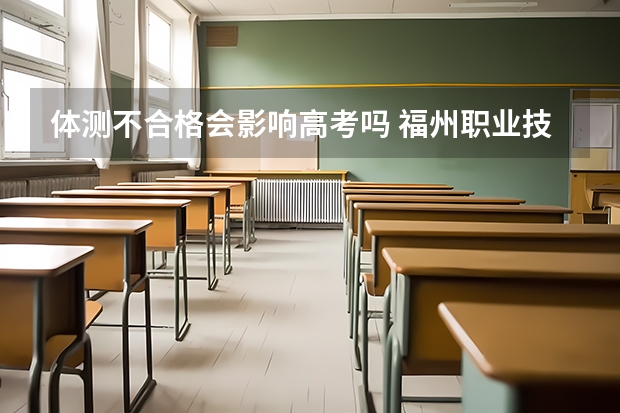 体测不合格会影响高考吗 福州职业技术学院2022年录取分数线是多少