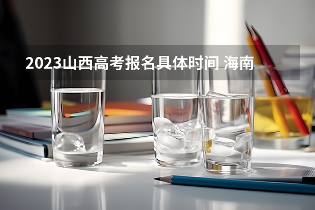 2023山西高考报名具体时间 海南近三年高考分数线