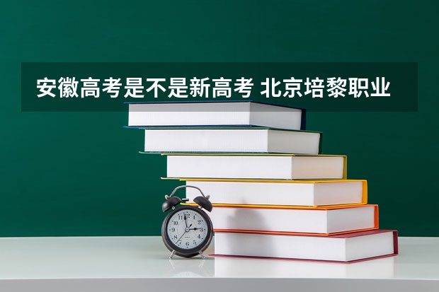 安徽高考是不是新高考 北京培黎职业学院录取分数线2022是多少分