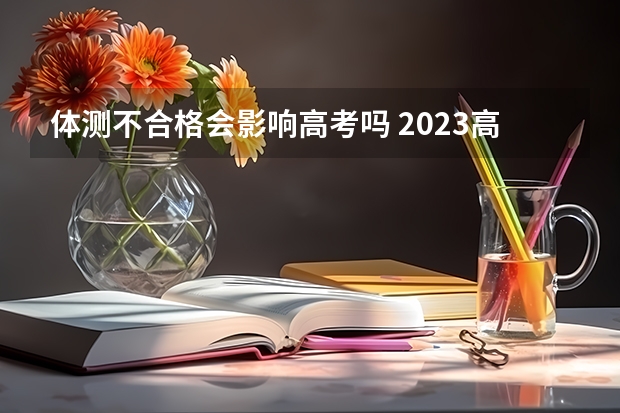体测不合格会影响高考吗 2023高考倒计时最新时间