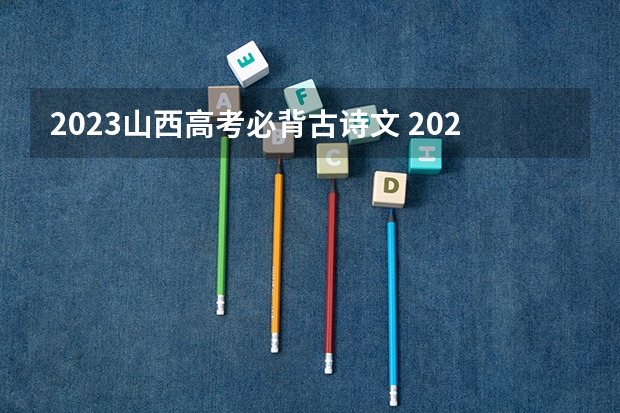 2023山西高考必背古诗文 2023高考陕西艺术职业学院要多少分录取