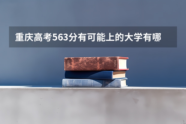 重庆高考563分有可能上的大学有哪些 湖北三峡职业技术学院2022年录取分数线是多少