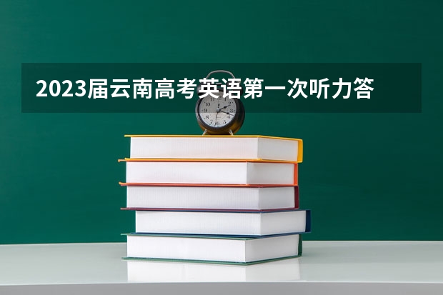 2023届云南高考英语第一次听力答案及听力原文汇总（更新中） 2023年有哪些省份参加新高考