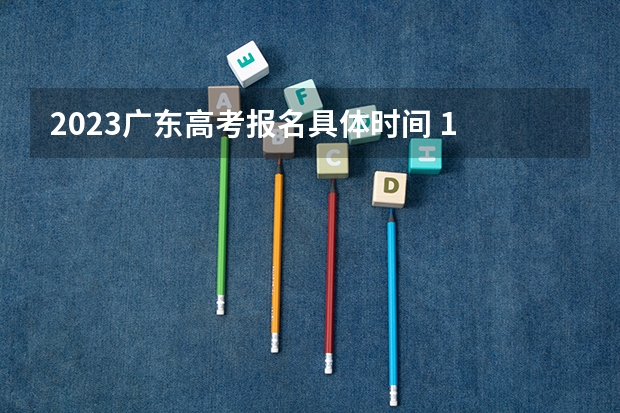 2023广东高考报名具体时间 1