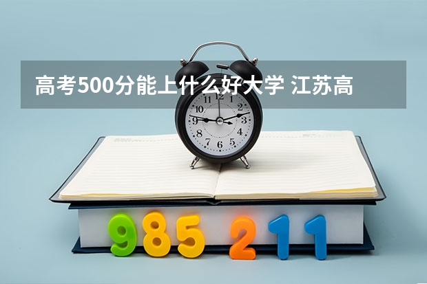 高考500分能上什么好大学 江苏高考452分有可能上的大学有哪些