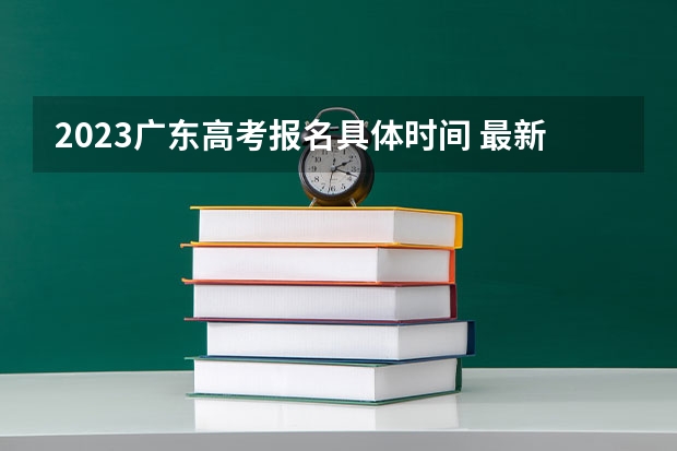 2023广东高考报名具体时间 最新2023高考倒计时