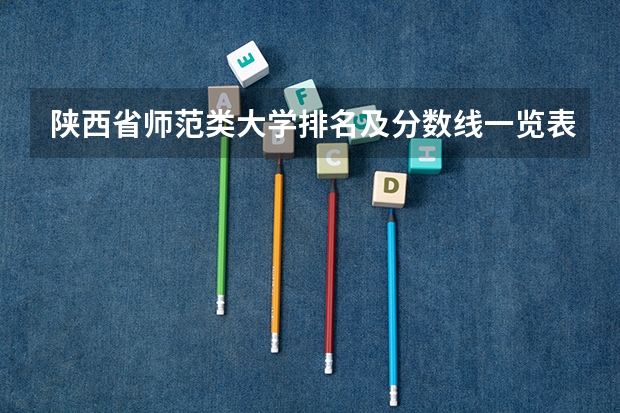 陕西省师范类大学排名及分数线一览表（2023年高考参考） 有什么标准