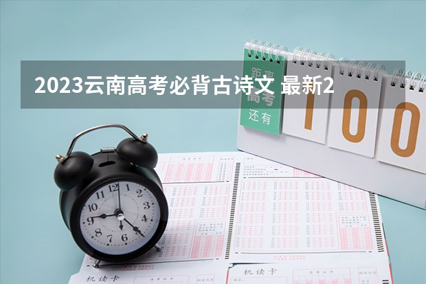 2023云南高考必背古诗文 最新2023高考倒计时天数