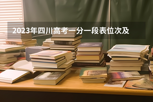 2023年四川高考一分一段表位次及排名查询最新 300分有可能上的大学有哪些