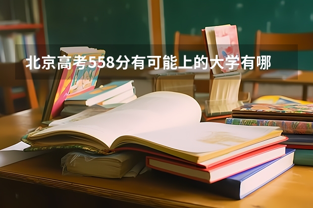 北京高考558分有可能上的大学有哪些 2023年山西高考三模考试时间