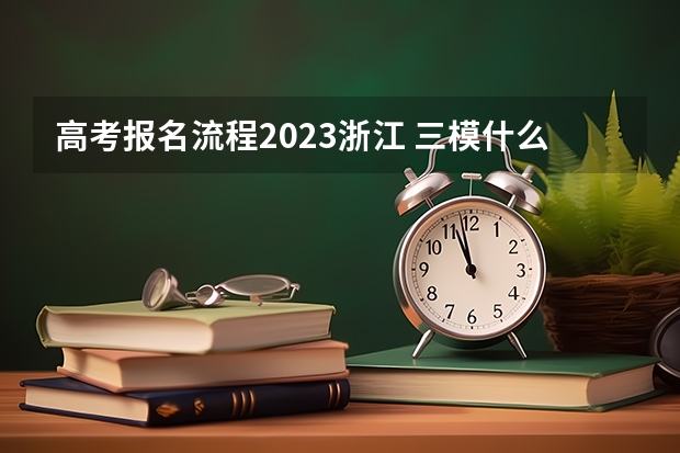 高考报名流程2023浙江 三模什么时间考试