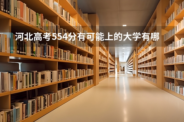 河北高考554分有可能上的大学有哪些 什么时间开始