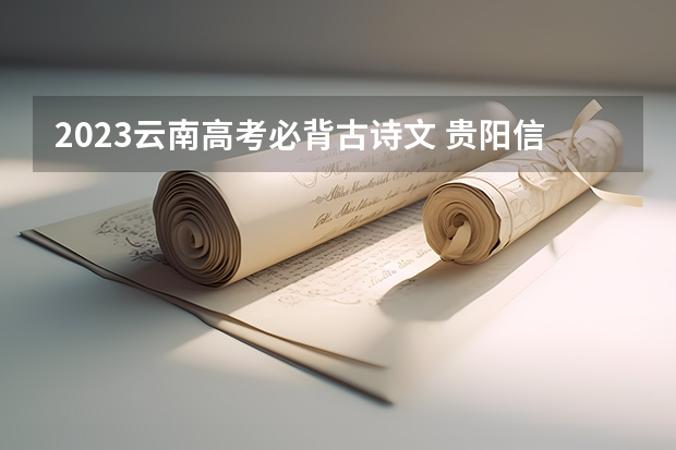 2023云南高考必背古诗文 贵阳信息科技学院2022年录取分数线是多少
