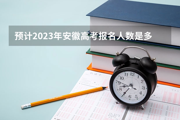 预计2023年安徽高考报名人数是多少 北京培黎职业学院录取分数线2022是多少分