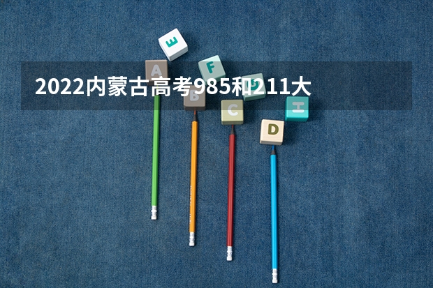 2022内蒙古高考985和211大学录取率是多少 高考退档是什么意思