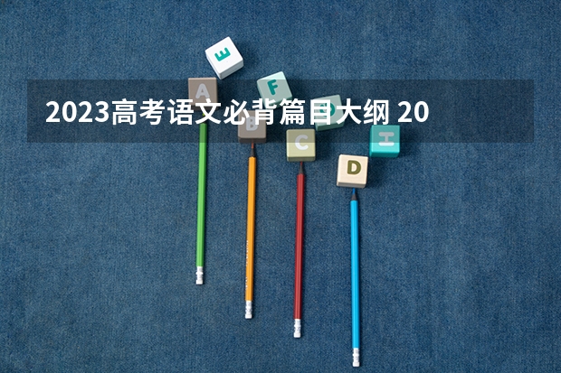 2023高考语文必背篇目大纲 2023高考北京培黎职业学院要多少分录取